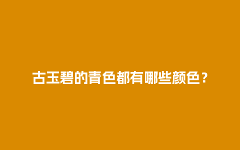 古玉碧的青色都有哪些颜色？