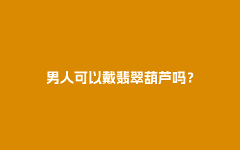 男人可以戴翡翠葫芦吗？
