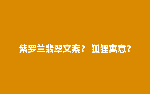 紫罗兰翡翠文案？ 狐狸寓意？