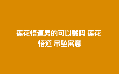 莲花悟道男的可以戴吗 莲花 悟道 吊坠寓意