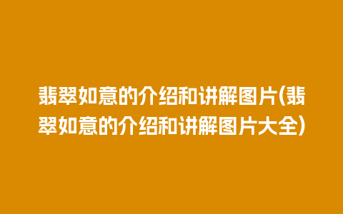 翡翠如意的介绍和讲解图片(翡翠如意的介绍和讲解图片大全)