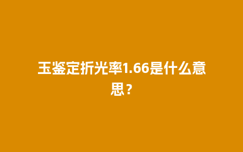 玉鉴定折光率1.66是什么意思？