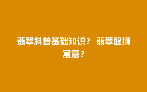 翡翠科普基础知识？ 翡翠醒狮寓意？