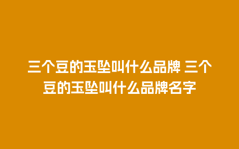 三个豆的玉坠叫什么品牌 三个豆的玉坠叫什么品牌名字