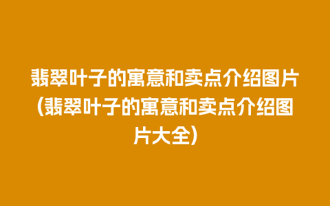 翡翠叶子的寓意和卖点介绍图片(翡翠叶子的寓意和卖点介绍图片大全)