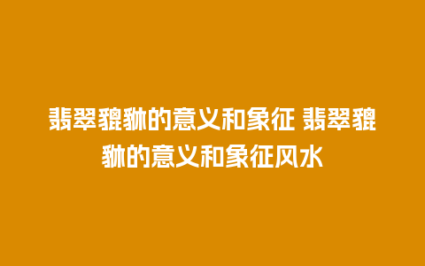 翡翠貔貅的意义和象征 翡翠貔貅的意义和象征风水