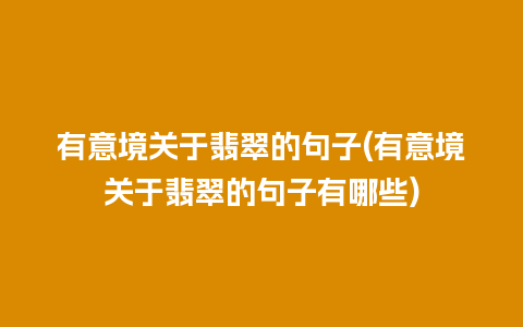 有意境关于翡翠的句子(有意境关于翡翠的句子有哪些)