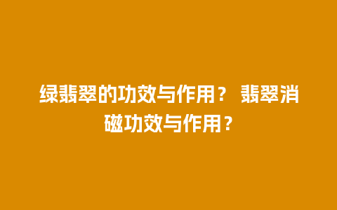 绿翡翠的功效与作用？ 翡翠消磁功效与作用？