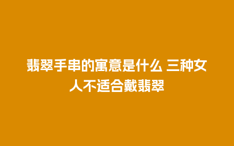 翡翠手串的寓意是什么 三种女人不适合戴翡翠