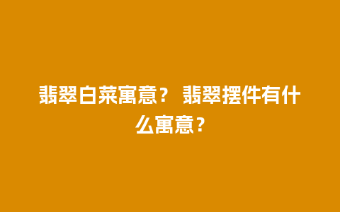 翡翠白菜寓意？ 翡翠摆件有什么寓意？