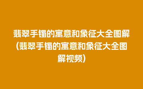 翡翠手镯的寓意和象征大全图解(翡翠手镯的寓意和象征大全图解视频)