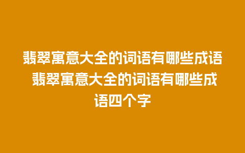 翡翠寓意大全的词语有哪些成语 翡翠寓意大全的词语有哪些成语四个字