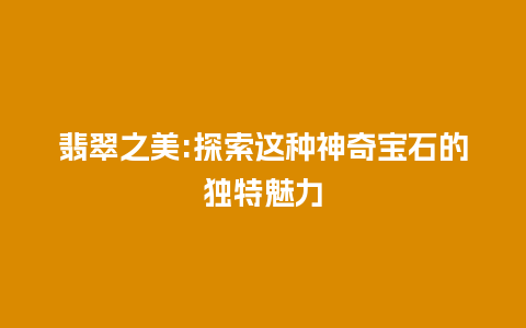 翡翠之美:探索这种神奇宝石的独特魅力