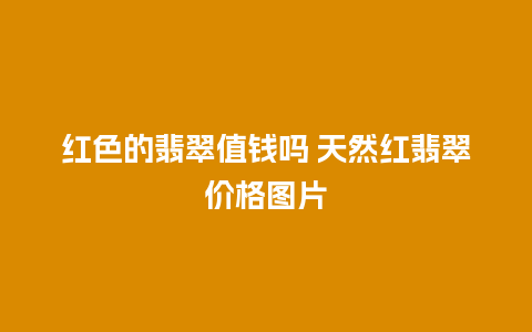 红色的翡翠值钱吗 天然红翡翠价格图片