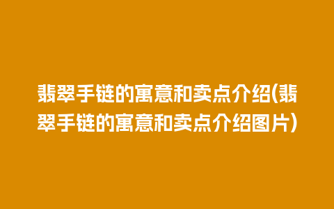 翡翠手链的寓意和卖点介绍(翡翠手链的寓意和卖点介绍图片)