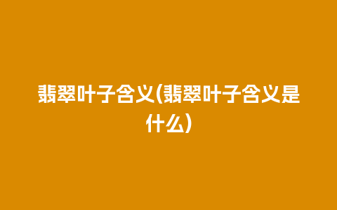 翡翠叶子含义(翡翠叶子含义是什么)