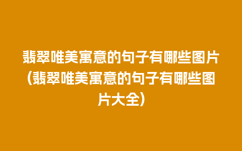 翡翠唯美寓意的句子有哪些图片(翡翠唯美寓意的句子有哪些图片大全)