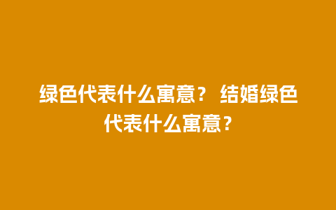 绿色代表什么寓意？ 结婚绿色代表什么寓意？