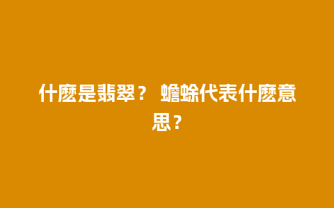 什麽是翡翠？ 蟾蜍代表什麽意思？