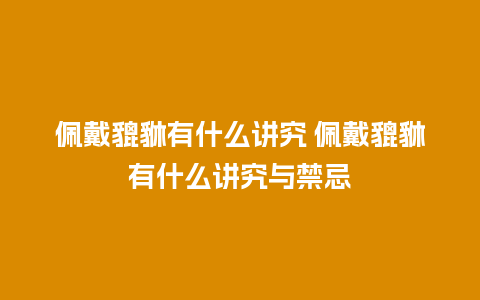 佩戴貔貅有什么讲究 佩戴貔貅有什么讲究与禁忌