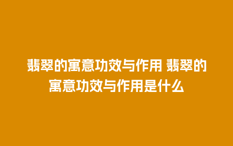 翡翠的寓意功效与作用 翡翠的寓意功效与作用是什么