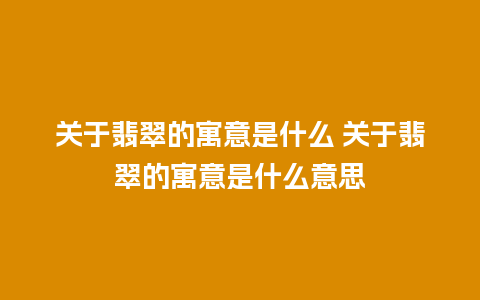 关于翡翠的寓意是什么 关于翡翠的寓意是什么意思