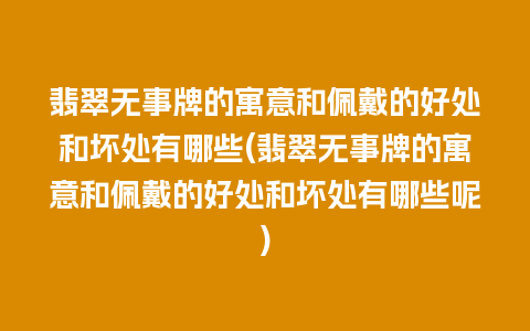 翡翠无事牌的寓意和佩戴的好处和坏处有哪些(翡翠无事牌的寓意和佩戴的好处和坏处有哪些呢)