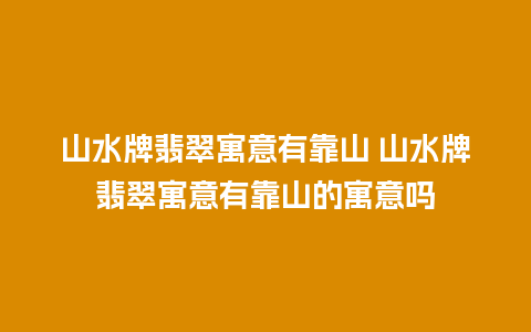 山水牌翡翠寓意有靠山 山水牌翡翠寓意有靠山的寓意吗