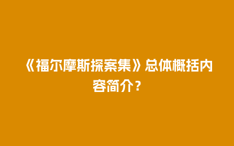 《福尔摩斯探案集》总体概括内容简介？