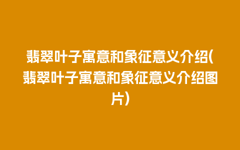 翡翠叶子寓意和象征意义介绍(翡翠叶子寓意和象征意义介绍图片)