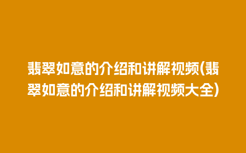 翡翠如意的介绍和讲解视频(翡翠如意的介绍和讲解视频大全)