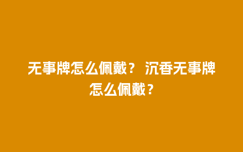 无事牌怎么佩戴？ 沉香无事牌怎么佩戴？