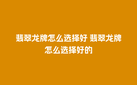 翡翠龙牌怎么选择好 翡翠龙牌怎么选择好的