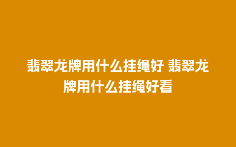 翡翠龙牌用什么挂绳好 翡翠龙牌用什么挂绳好看