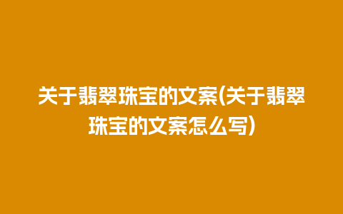 关于翡翠珠宝的文案(关于翡翠珠宝的文案怎么写)