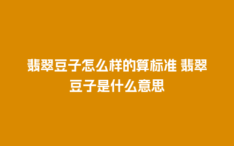 翡翠豆子怎么样的算标准 翡翠豆子是什么意思