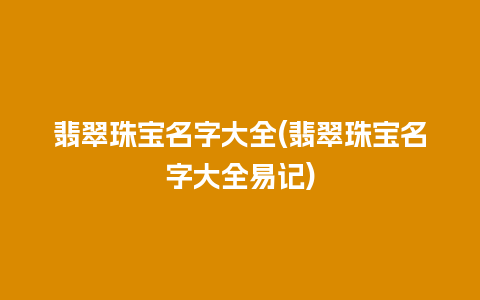 翡翠珠宝名字大全(翡翠珠宝名字大全易记)