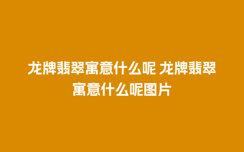 龙牌翡翠寓意什么呢 龙牌翡翠寓意什么呢图片