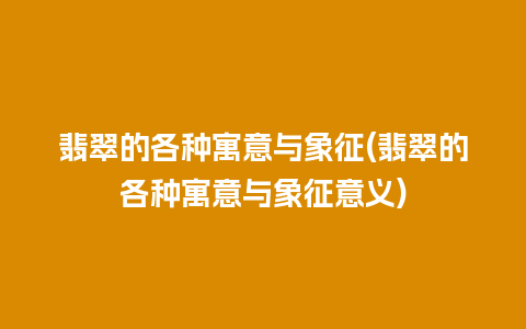 翡翠的各种寓意与象征(翡翠的各种寓意与象征意义)