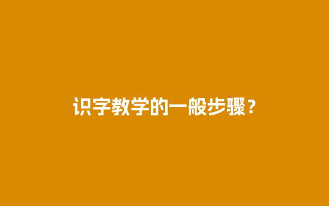 识字教学的一般步骤？