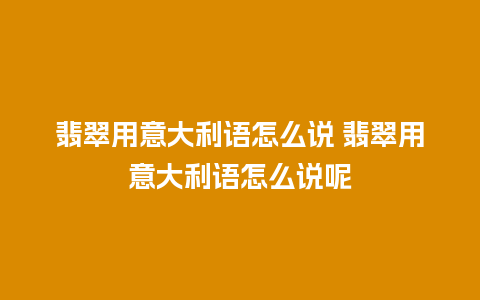 翡翠用意大利语怎么说 翡翠用意大利语怎么说呢