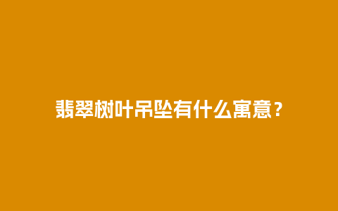 翡翠树叶吊坠有什么寓意？