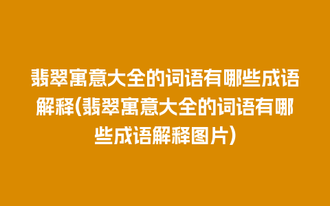 翡翠寓意大全的词语有哪些成语解释(翡翠寓意大全的词语有哪些成语解释图片)