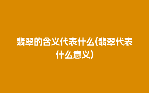 翡翠的含义代表什么(翡翠代表什么意义)