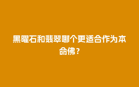 黑曜石和翡翠哪个更适合作为本命佛？