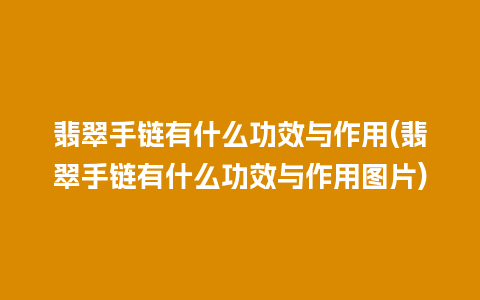 翡翠手链有什么功效与作用(翡翠手链有什么功效与作用图片)