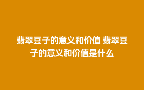 翡翠豆子的意义和价值 翡翠豆子的意义和价值是什么