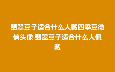 翡翠豆子适合什么人戴四季豆微信头像 翡翠豆子适合什么人佩戴