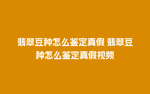翡翠豆种怎么鉴定真假 翡翠豆种怎么鉴定真假视频