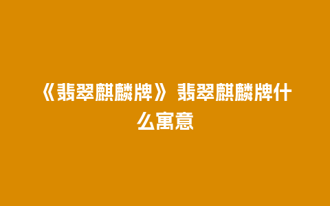 《翡翠麒麟牌》 翡翠麒麟牌什么寓意